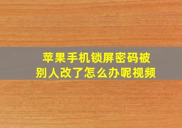 苹果手机锁屏密码被别人改了怎么办呢视频