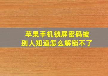 苹果手机锁屏密码被别人知道怎么解锁不了