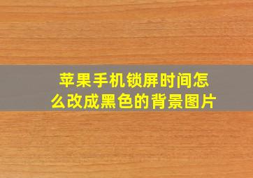 苹果手机锁屏时间怎么改成黑色的背景图片