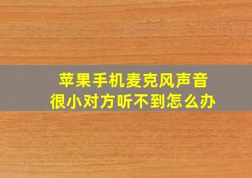 苹果手机麦克风声音很小对方听不到怎么办