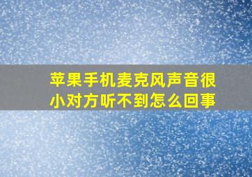 苹果手机麦克风声音很小对方听不到怎么回事