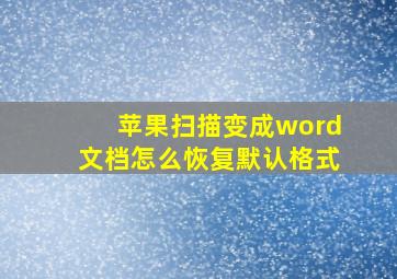 苹果扫描变成word文档怎么恢复默认格式