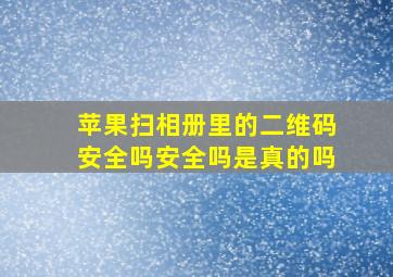 苹果扫相册里的二维码安全吗安全吗是真的吗