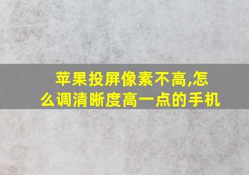 苹果投屏像素不高,怎么调清晰度高一点的手机