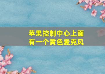 苹果控制中心上面有一个黄色麦克风