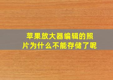 苹果放大器编辑的照片为什么不能存储了呢