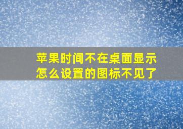 苹果时间不在桌面显示怎么设置的图标不见了