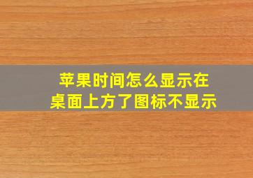 苹果时间怎么显示在桌面上方了图标不显示