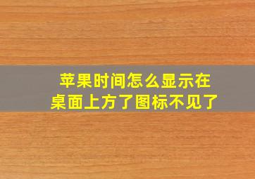 苹果时间怎么显示在桌面上方了图标不见了