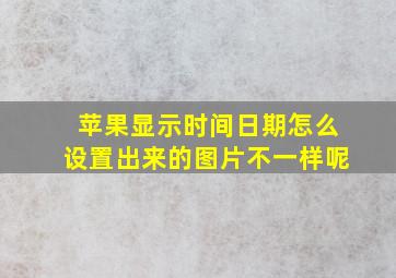 苹果显示时间日期怎么设置出来的图片不一样呢