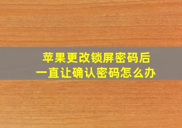 苹果更改锁屏密码后一直让确认密码怎么办