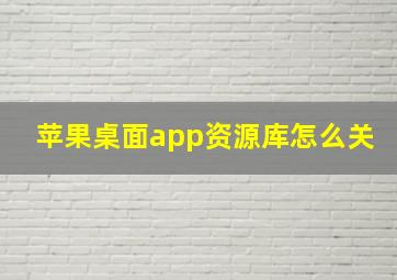 苹果桌面app资源库怎么关