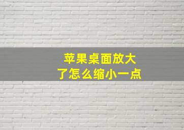 苹果桌面放大了怎么缩小一点