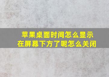 苹果桌面时间怎么显示在屏幕下方了呢怎么关闭