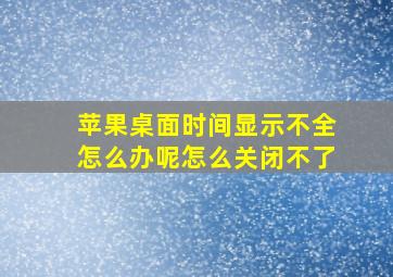 苹果桌面时间显示不全怎么办呢怎么关闭不了