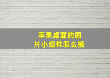 苹果桌面的图片小组件怎么换