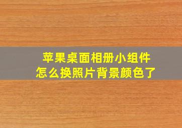 苹果桌面相册小组件怎么换照片背景颜色了