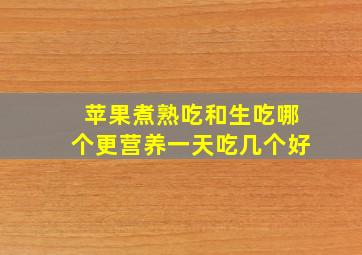 苹果煮熟吃和生吃哪个更营养一天吃几个好