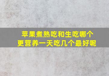 苹果煮熟吃和生吃哪个更营养一天吃几个最好呢