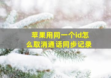 苹果用同一个id怎么取消通话同步记录