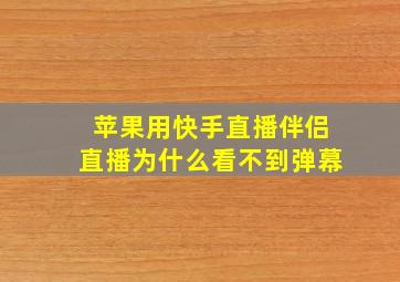 苹果用快手直播伴侣直播为什么看不到弹幕