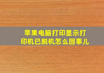 苹果电脑打印显示打印机已脱机怎么回事儿