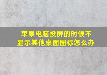 苹果电脑投屏的时候不显示其他桌面图标怎么办