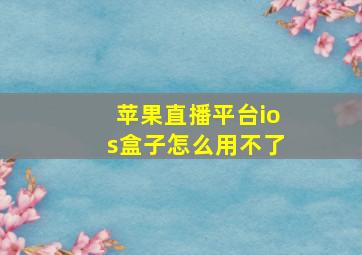 苹果直播平台ios盒子怎么用不了