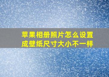 苹果相册照片怎么设置成壁纸尺寸大小不一样