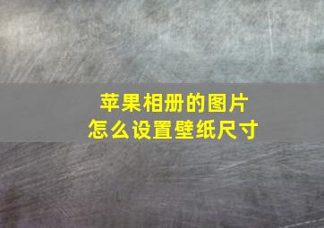 苹果相册的图片怎么设置壁纸尺寸