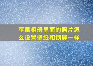 苹果相册里面的照片怎么设置壁纸和锁屏一样