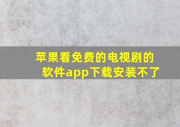 苹果看免费的电视剧的软件app下载安装不了