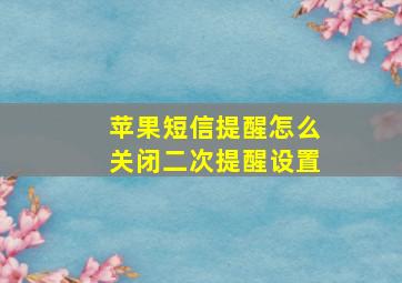 苹果短信提醒怎么关闭二次提醒设置