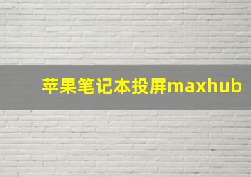 苹果笔记本投屏maxhub