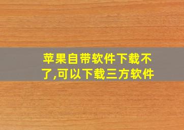 苹果自带软件下载不了,可以下载三方软件