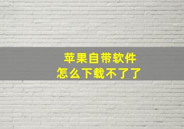 苹果自带软件怎么下载不了了