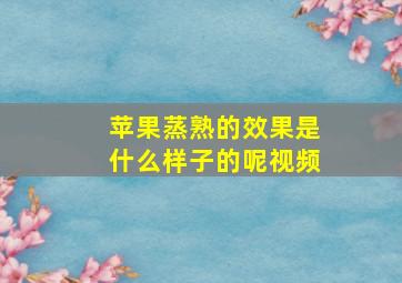 苹果蒸熟的效果是什么样子的呢视频