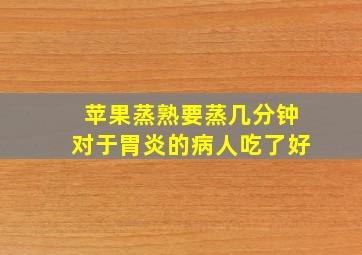 苹果蒸熟要蒸几分钟对于胃炎的病人吃了好