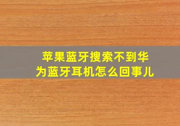 苹果蓝牙搜索不到华为蓝牙耳机怎么回事儿