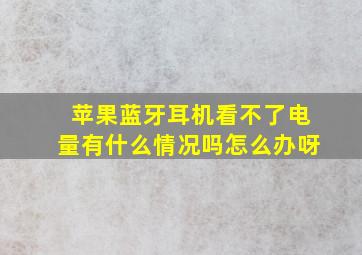 苹果蓝牙耳机看不了电量有什么情况吗怎么办呀