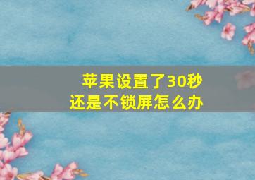 苹果设置了30秒还是不锁屏怎么办