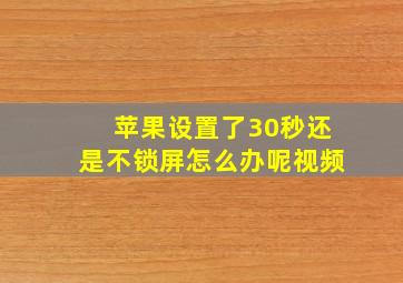 苹果设置了30秒还是不锁屏怎么办呢视频