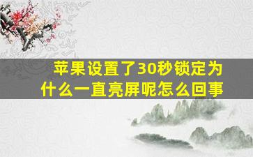 苹果设置了30秒锁定为什么一直亮屏呢怎么回事