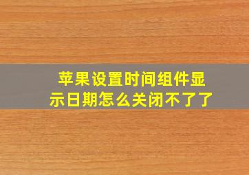 苹果设置时间组件显示日期怎么关闭不了了