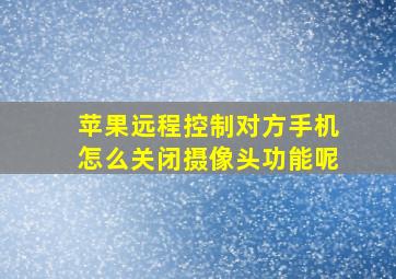 苹果远程控制对方手机怎么关闭摄像头功能呢