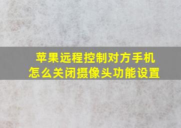 苹果远程控制对方手机怎么关闭摄像头功能设置