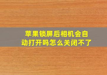 苹果锁屏后相机会自动打开吗怎么关闭不了