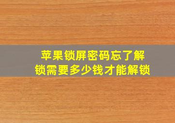 苹果锁屏密码忘了解锁需要多少钱才能解锁