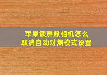 苹果锁屏照相机怎么取消自动对焦模式设置