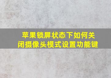 苹果锁屏状态下如何关闭摄像头模式设置功能键